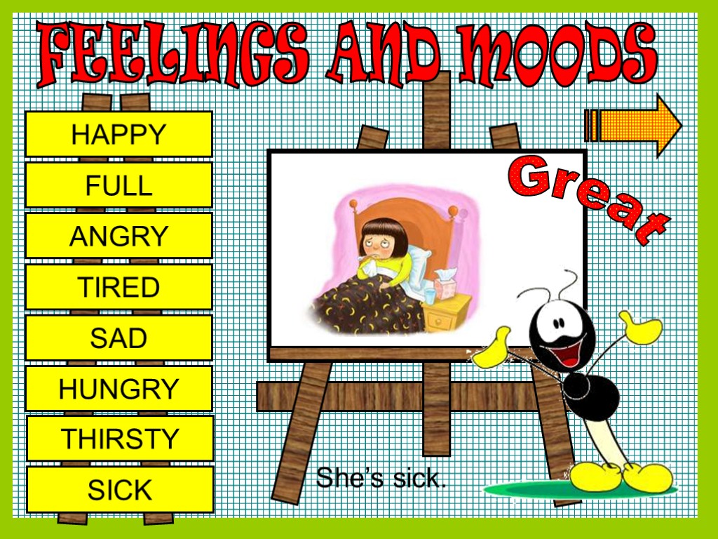 FEELINGS AND MOODS HAPPY FULL ANGRY TIRED SAD HUNGRY THIRSTY SICK Great She’s sick.